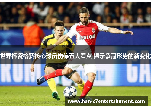 世界杯资格赛核心球员伤停五大看点 揭示争冠形势的新变化