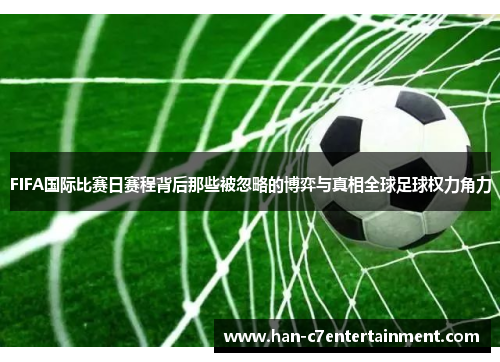 FIFA国际比赛日赛程背后那些被忽略的博弈与真相全球足球权力角力