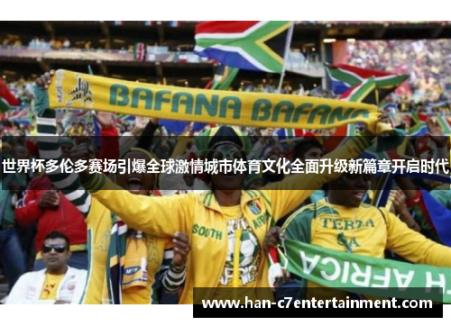 世界杯多伦多赛场引爆全球激情城市体育文化全面升级新篇章开启时代 世界杯多伦多赛场引爆全球激情城市体育文化全面升级新篇章开启时代