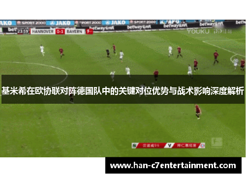 基米希在欧协联对阵德国队中的关键对位优势与战术影响深度解析 基米希在欧协联对阵德国队中的关键对位优势与战术影响深度解析