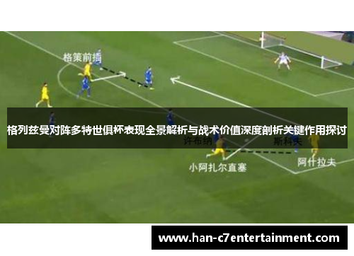 格列兹曼对阵多特世俱杯表现全景解析与战术价值深度剖析关键作用探讨