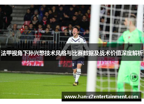 法甲视角下孙兴慜技术风格与比赛数据及战术价值深度解析