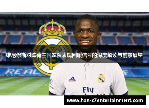 维尼修斯对阵荷兰国家队表现回暖信号的深度解读与前景展望 维尼修斯对阵荷兰国家队表现回暖信号的深度解读与前景展望