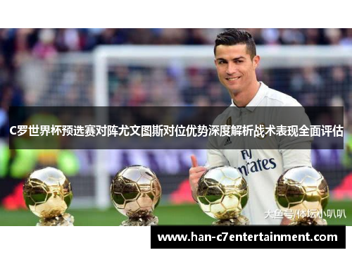 C罗世界杯预选赛对阵尤文图斯对位优势深度解析战术表现全面评估