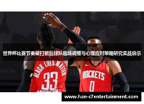 世界杯比赛节奏被打断后球队临场调整与心理应对策略研究实战启示