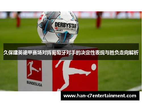 久保建英德甲赛场对阵葡萄牙对手的决定性表现与胜负走向解析