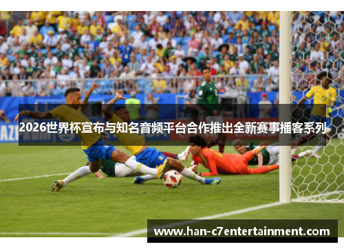 2026世界杯宣布与知名音频平台合作推出全新赛事播客系列