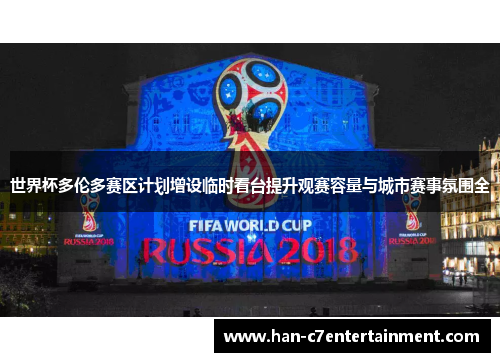 世界杯多伦多赛区计划增设临时看台提升观赛容量与城市赛事氛围全