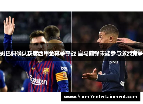 姆巴佩确认缺席西甲金靴争夺战 皇马前锋未能参与激烈竞争