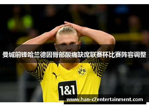 曼城前锋哈兰德因臀部酸痛缺席联赛杯比赛阵容调整