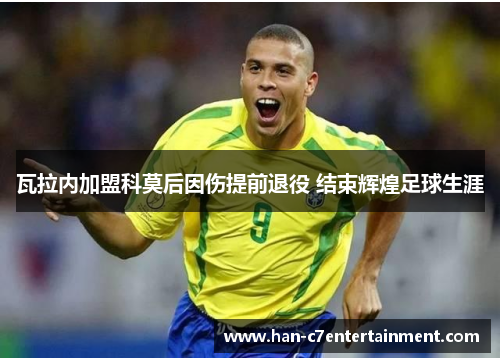 瓦拉内加盟科莫后因伤提前退役 结束辉煌足球生涯