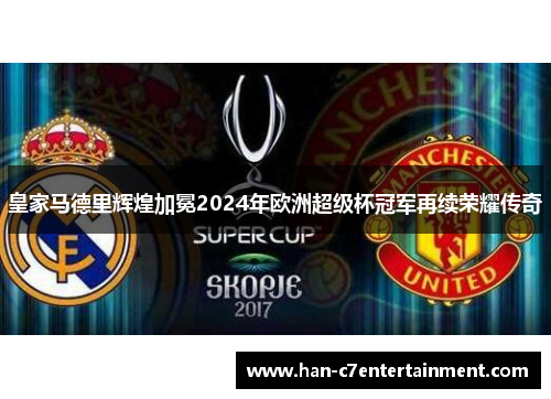 皇家马德里辉煌加冕2024年欧洲超级杯冠军再续荣耀传奇