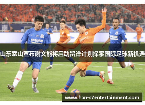 山东泰山宣布谢文能将启动留洋计划探索国际足球新机遇