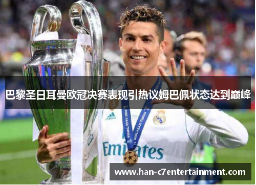 巴黎圣日耳曼欧冠决赛表现引热议姆巴佩状态达到巅峰