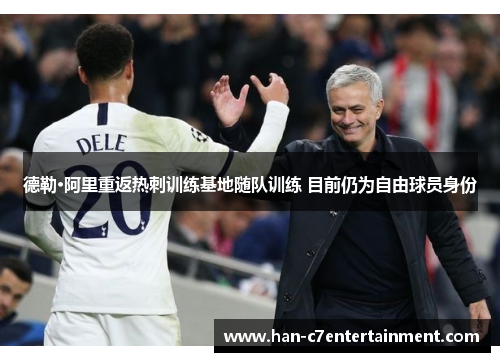 德勒·阿里重返热刺训练基地随队训练 目前仍为自由球员身份