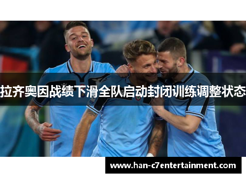 拉齐奥因战绩下滑全队启动封闭训练调整状态
