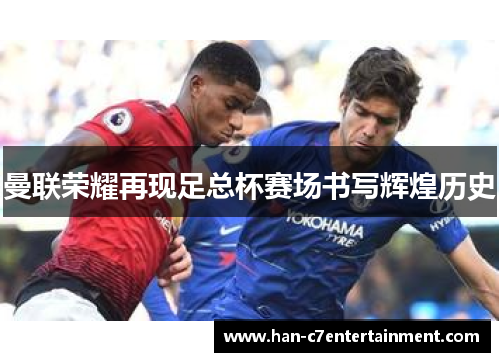 曼联荣耀再现足总杯赛场书写辉煌历史