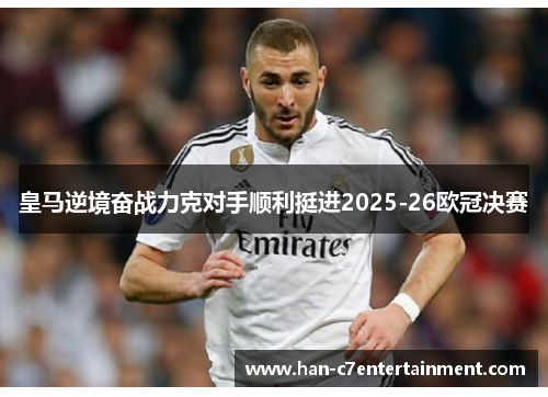皇马逆境奋战力克对手顺利挺进2025-26欧冠决赛