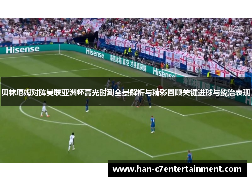 贝林厄姆对阵曼联亚洲杯高光时刻全景解析与精彩回顾关键进球与统治表现