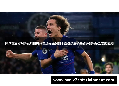 阿尔瓦雷斯对阵比利时英超赛场高光时刻全面盘点解析关键进球与统治表现回顾