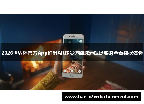 2026世界杯官方App推出AR球员追踪球迷现场实时查看数据体验