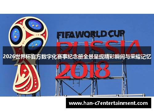 2026世界杯官方数字化赛事纪念册全景呈现精彩瞬间与荣耀记忆