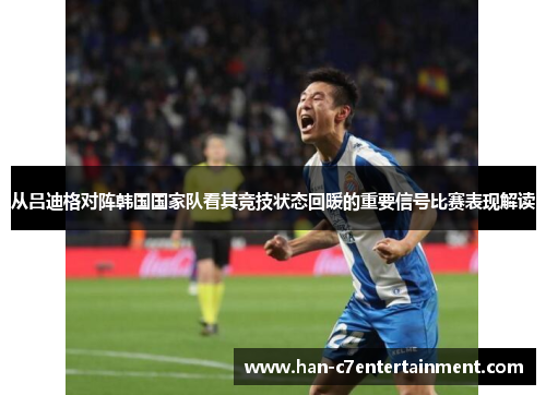 从吕迪格对阵韩国国家队看其竞技状态回暖的重要信号比赛表现解读